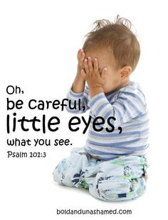 Be Careful Little Eyes. - Psalm 101:3, 