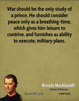 War should be the only study of a prince. He should consider peace ...