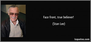 Face front, true believer! - Stan Lee