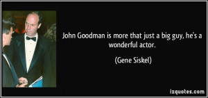 ... is more that just a big guy, he's a wonderful actor. - Gene Siskel