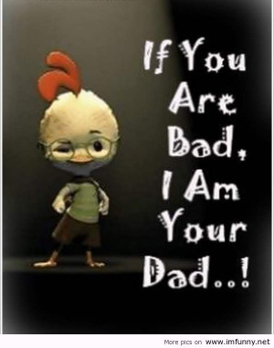 If You Are Bad I Am Your Dad! ~ Leadership Quote
