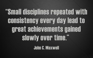 Small disciplines repeated with consistency every day lead to great ...