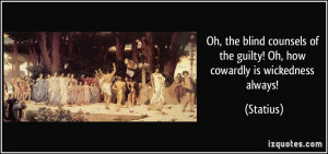 Oh, the blind counsels of the guilty! Oh, how cowardly is wickedness ...