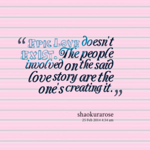 Epic Love doesn't EXIST. The people involved on the said love story ...