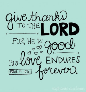 Give thanks to the Lord for He is good. His love endures forever.