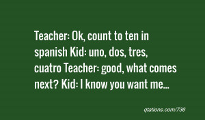 quote of the day: Teacher: Ok, count to ten in spanish Kid: uno, dos ...