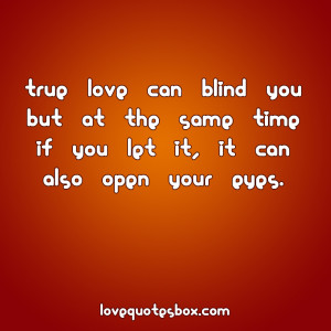 True love can blind you but at the same time if you let it,