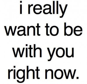 really want to be with you right now.