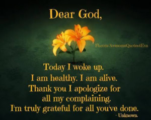 Dear God, today I woke up. I am healthy. I am alive . Thank you I ...