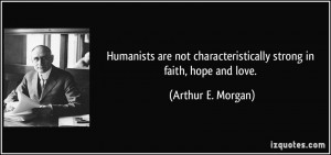 ... characteristically strong in faith, hope and love. - Arthur E. Morgan