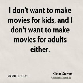 don't want to make movies for kids, and I don't want to make movies ...