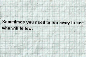 Sometimes You Need To Run Away To See Who Will Follow