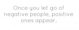 Once you let go of negative people, positive ones appear.