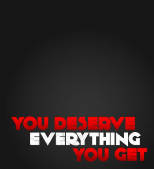You deserve everything you get.