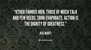 Other famous men, those of much talk and few deeds, soon evaporate ...