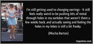 ... feeling the holes in my lobes is still a bit freaky. - Mischa Barton