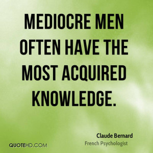 Mediocre men often have the most acquired knowledge.