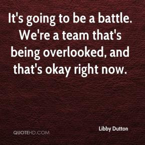 It's going to be a battle. We're a team that's being overlooked, and ...