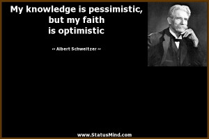 is pessimistic, but my faith is optimistic - Albert Schweitzer Quotes ...