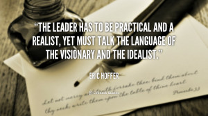 The leader has to be practical and a realist, yet must talk the ...