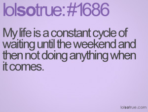 My life is a constant cycle of waiting until the weekend and then not ...