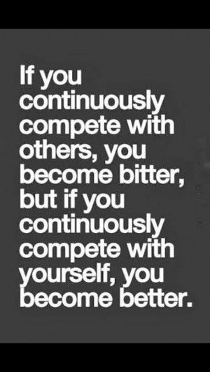 Compete with yourself, not others.