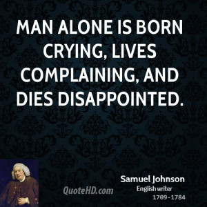 Man alone is born crying, lives complaining, and dies disappointed.