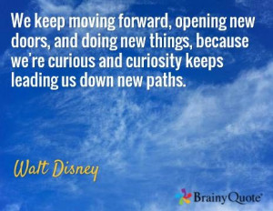 ... curious and curiosity keeps leading us down new paths. / Walt Disney