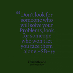 Don\'t look for someone who will solve your Problems, look for someone ...