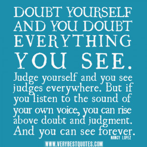 yourself and you doubt everything you see. Judge yourself and you see ...