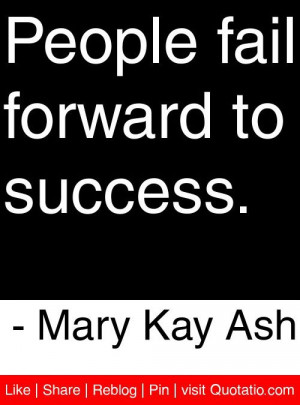 People fail forward to success. - Mary Kay Ash #quotes #quotations
