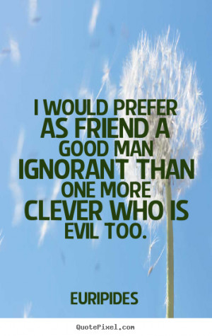 Quotes about friendship - I would prefer as friend a good man ignorant ...