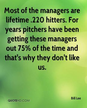 Bill Lee - Most of the managers are lifetime .220 hitters. For years ...