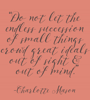... great ideals out of sight and out of mind.” - Charlotte Mason quote