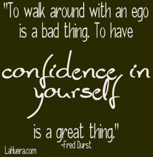 To walk around with an ego is a bad thing confidence quote
