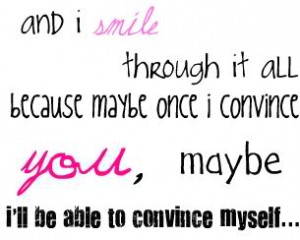 and i smile through it all, because maybe then if i convince you ...