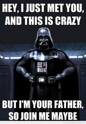 ... Darth vader hey i just met you but i'm your father so join me maybe