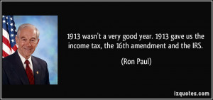 1913 wasn't a very good year. 1913 gave us the income tax, the 16th ...