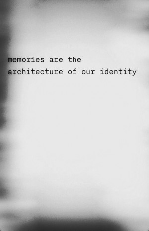 Memories are the architecture of our identity. We create our ...