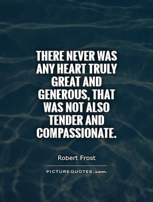 ... generous, that was not also tender and compassionate Picture Quote #1