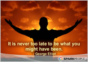 ... Quote - It is never too late to be what you might have been
