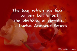 The day which we fear as our last is but the birthday of eternity.'