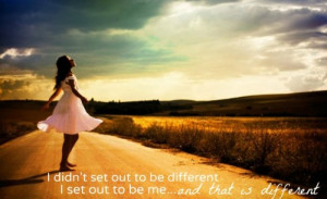 that is different i didn t set out to be different i set out to be me ...