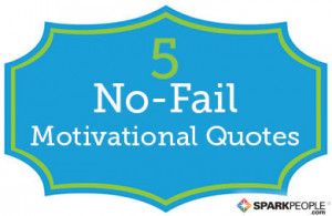 the next time you need a little motivation, you'll have 5 great quotes ...