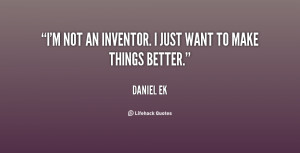 not an inventor. I just want to make things better.”