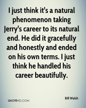 Bill Walsh - I just think it's a natural phenomenon taking Jerry's ...