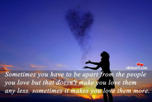 Sometimes you have to be apart from the people you love but that doesn ...