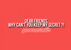 Dear Friends,Why Can’t You Keep My Secret! ~ Friendship Quote