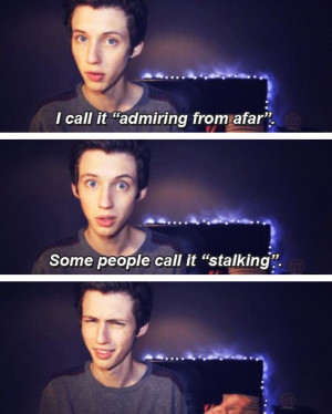 call it admiring from afar. some people call it stalking. ~ Troye ...