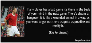 If any player has a bad game it's there in the back of your mind in ...